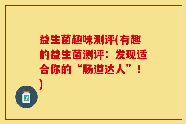 益生菌趣味测评(有趣的益生菌测评：发现适合你的“肠道达人”！)