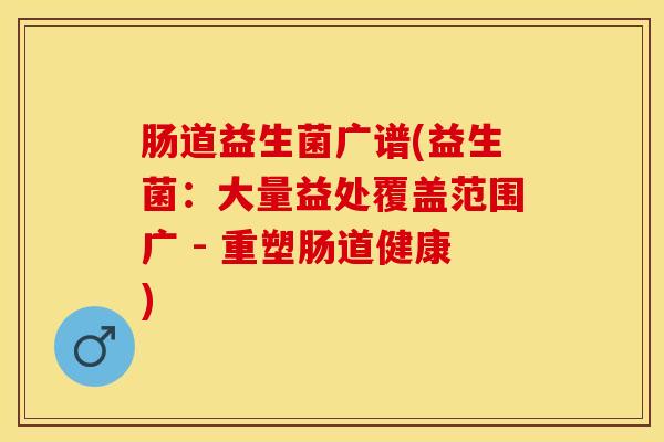 肠道益生菌广谱(益生菌：大量益处覆盖范围广 - 重塑肠道健康)
