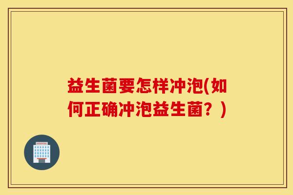 益生菌要怎样冲泡(如何正确冲泡益生菌？)