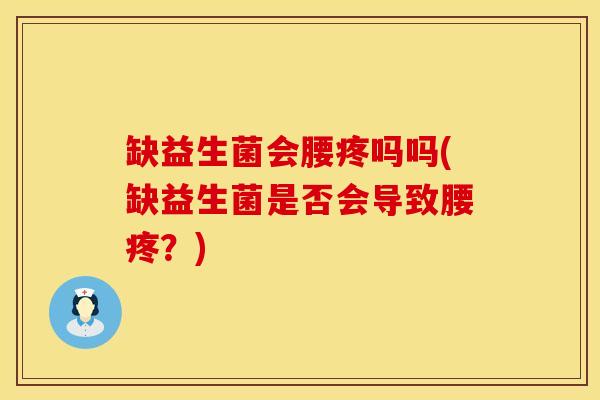 缺益生菌会腰疼吗吗(缺益生菌是否会导致腰疼？)