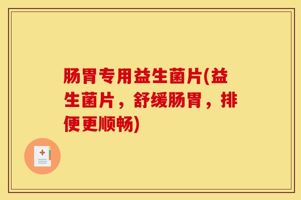 肠胃专用益生菌片(益生菌片，舒缓肠胃，排便更顺畅)