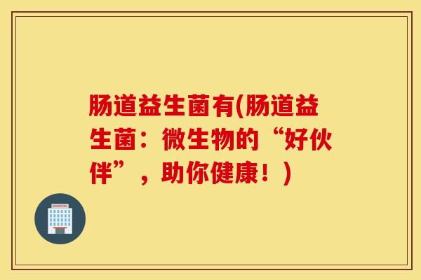 肠道益生菌有(肠道益生菌：微生物的“好伙伴”，助你健康！)