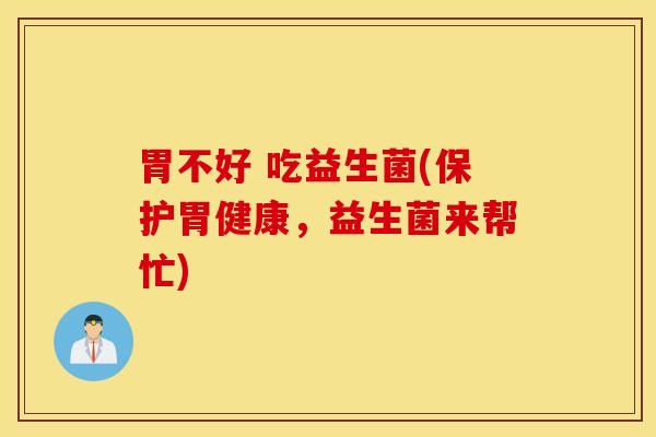 胃不好 吃益生菌(保护胃健康，益生菌来帮忙)