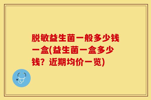 脱敏益生菌一般多少钱一盒(益生菌一盒多少钱？近期均价一览)