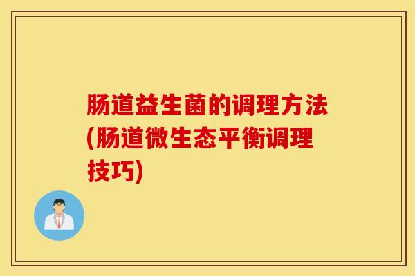 肠道益生菌的调理方法(肠道微生态平衡调理技巧)