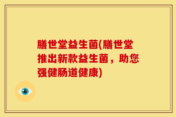 膳世堂益生菌(膳世堂推出新款益生菌，助您强健肠道健康)