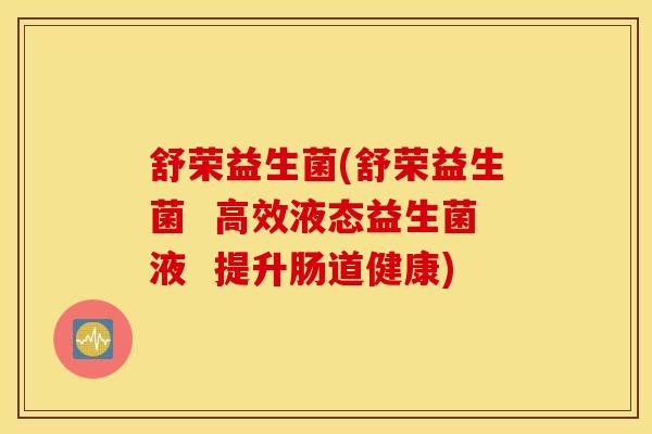 舒荣益生菌(舒荣益生菌  高效液态益生菌液  提升肠道健康)