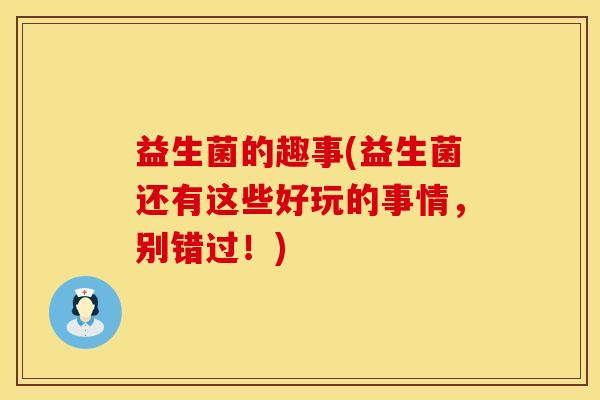益生菌的趣事(益生菌还有这些好玩的事情，别错过！)