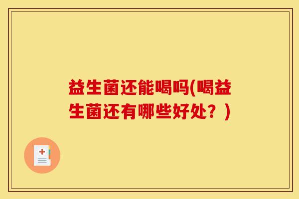 益生菌还能喝吗(喝益生菌还有哪些好处？)