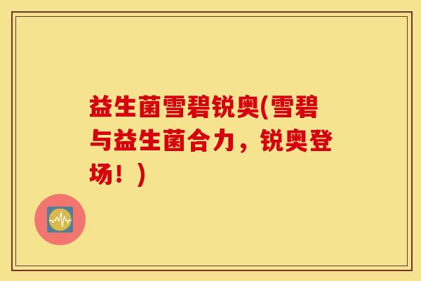 益生菌雪碧锐奥(雪碧与益生菌合力，锐奥登场！)