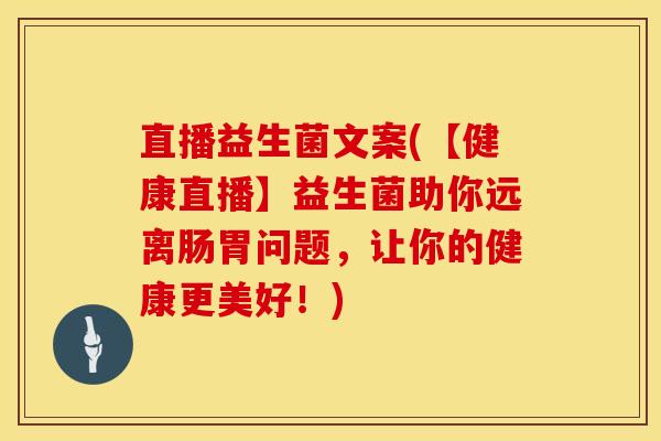 直播益生菌文案(【健康直播】益生菌助你远离肠胃问题，让你的健康更美好！)