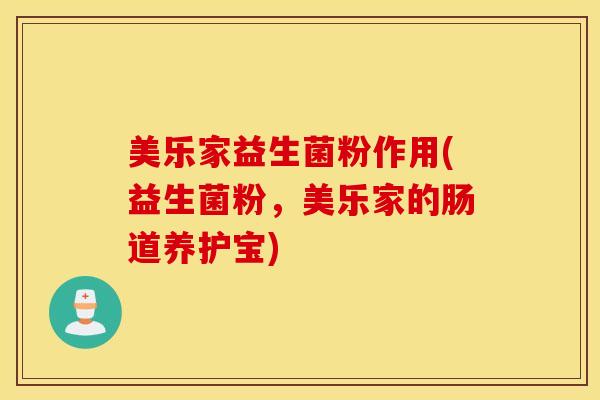 美乐家益生菌粉作用(益生菌粉，美乐家的肠道养护宝)