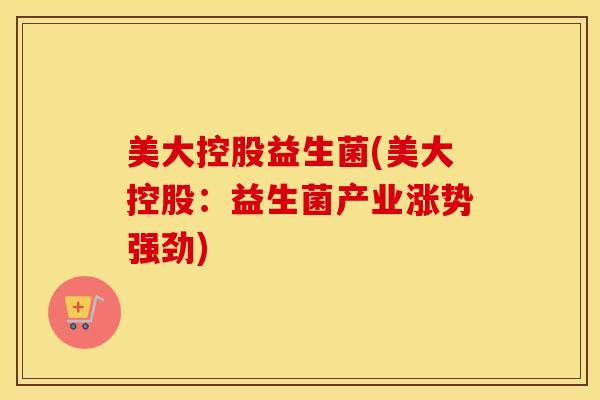 美大控股益生菌(美大控股：益生菌产业涨势强劲)