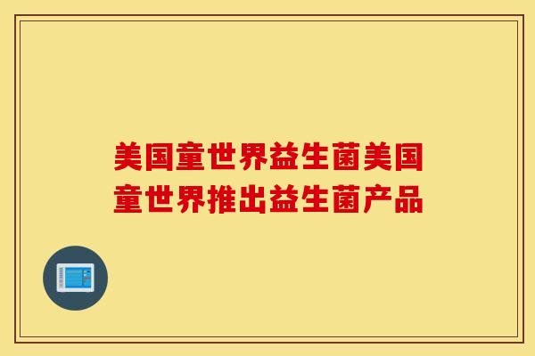 美国童世界益生菌美国童世界推出益生菌产品