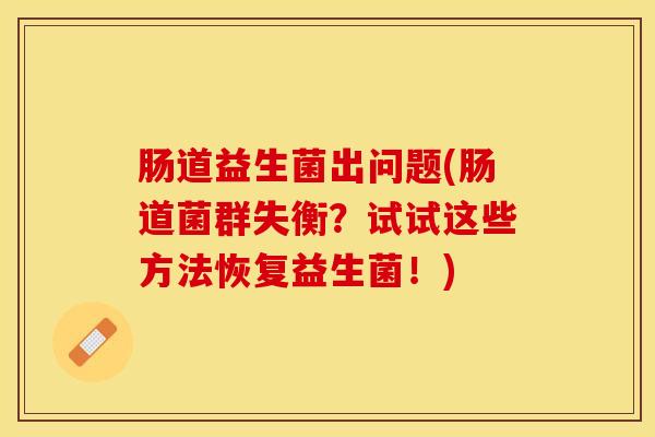 肠道益生菌出问题(肠道菌群失衡？试试这些方法恢复益生菌！)
