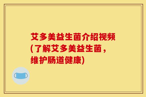 艾多美益生菌介绍视频(了解艾多美益生菌，维护肠道健康)
