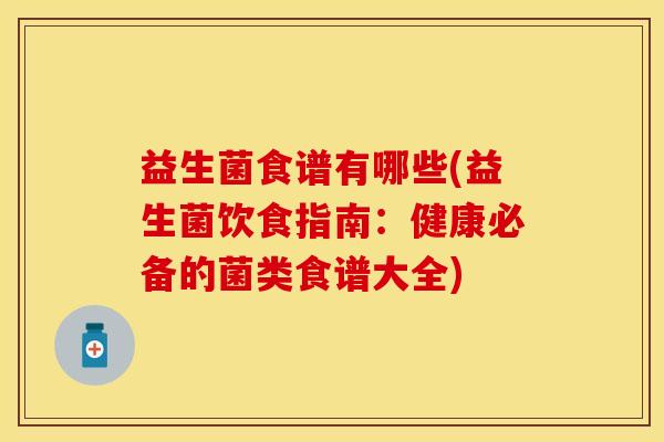 益生菌食谱有哪些(益生菌饮食指南：健康必备的菌类食谱大全)