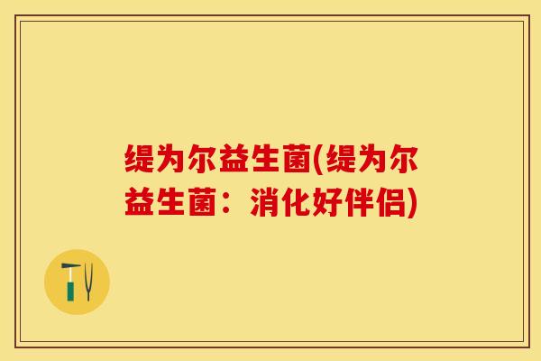 缇为尔益生菌(缇为尔益生菌：消化好伴侣)