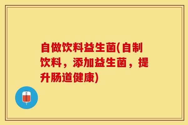 自做饮料益生菌(自制饮料，添加益生菌，提升肠道健康)