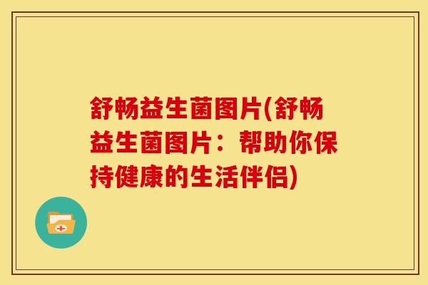 舒畅益生菌图片(舒畅益生菌图片：帮助你保持健康的生活伴侣)