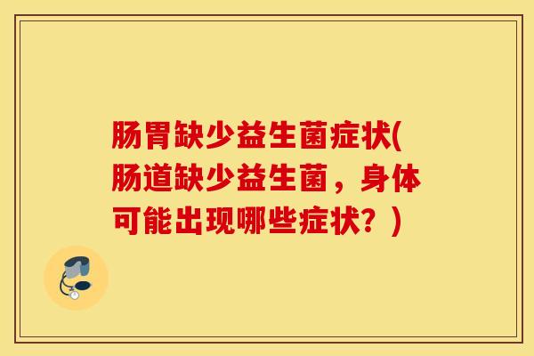 肠胃缺少益生菌症状(肠道缺少益生菌,身体可能出现哪些症状?) 肠胃缺少益生菌症状(肠道缺少益生菌,身体可能出现哪些症状?)