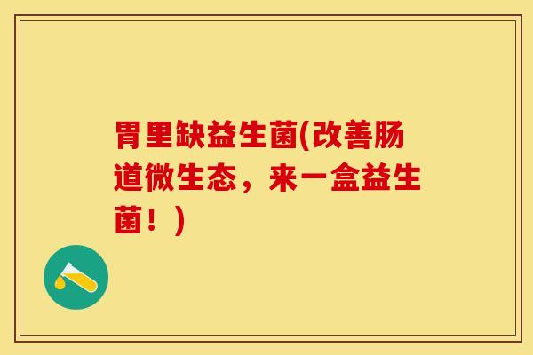 胃里缺益生菌(改善肠道微生态，来一盒益生菌！)