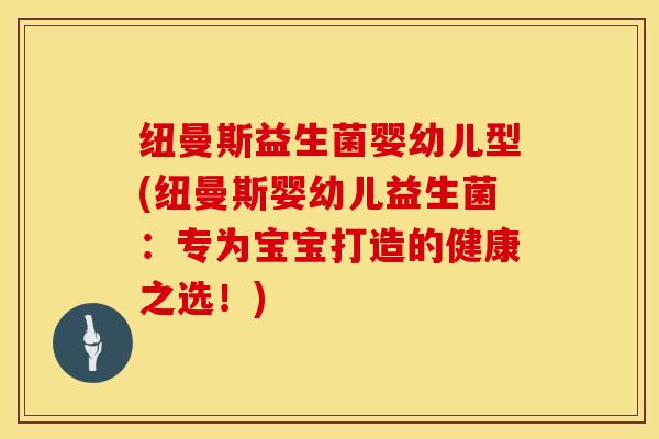 纽曼斯益生菌婴幼儿型(纽曼斯婴幼儿益生菌:专为宝宝打造的健康之选!) 纽曼斯益生菌婴幼儿型(纽曼斯婴幼儿益生菌:专为宝宝打造的健康之选!)