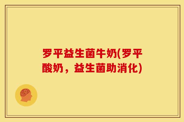 罗平益生菌牛奶(罗平酸奶，益生菌助消化)