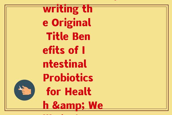 肠道益生菌英文(Rewriting the Original Title Benefits of Intestinal Probiotics for Health & Wellbeing)