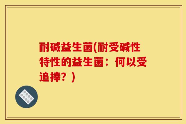 耐碱益生菌(耐受碱性特性的益生菌：何以受追捧？)