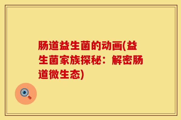 肠道益生菌的动画(益生菌家族探秘：解密肠道微生态)