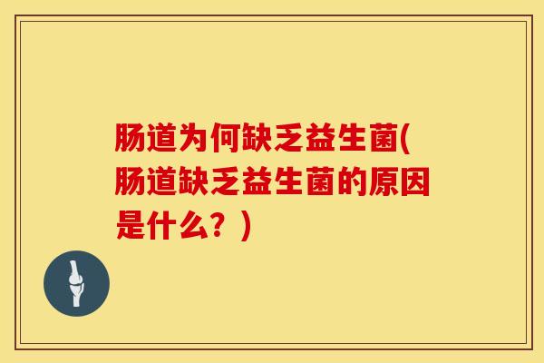 肠道为何缺乏益生菌(肠道缺乏益生菌的原因是什么？)