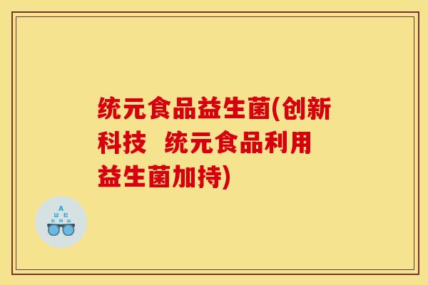 统元食品益生菌(创新科技  统元食品利用益生菌加持)