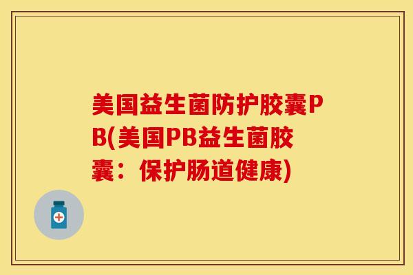 美国益生菌防护胶囊PB(美国PB益生菌胶囊：保护肠道健康)