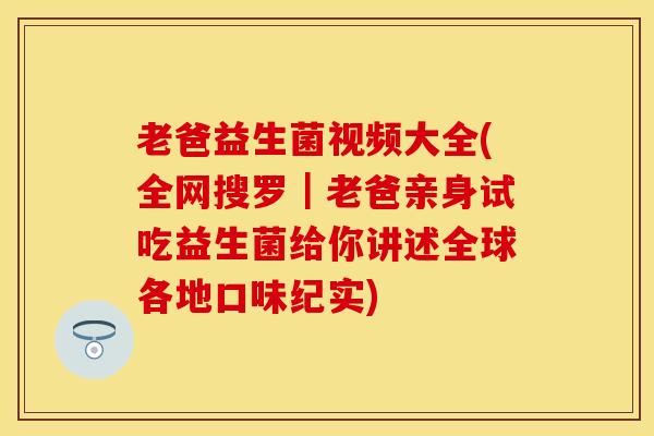 老爸益生菌视频大全(全网搜罗｜老爸亲身试吃益生菌给你讲述全球各地口味纪实)