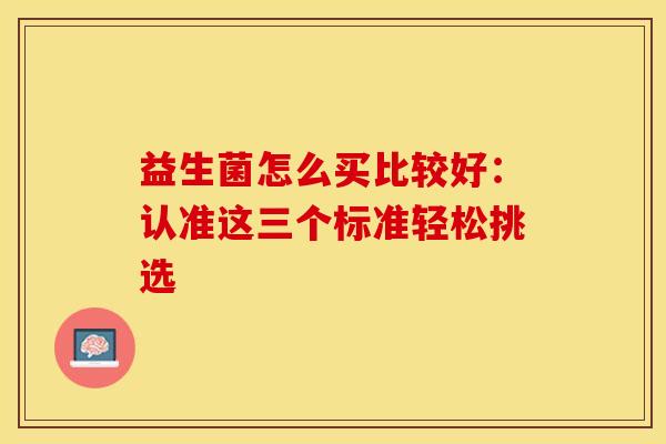 益生菌怎么买比较好：认准这三个标准轻松挑选