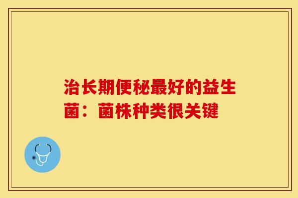 治长期便秘最好的益生菌：菌株种类很关键