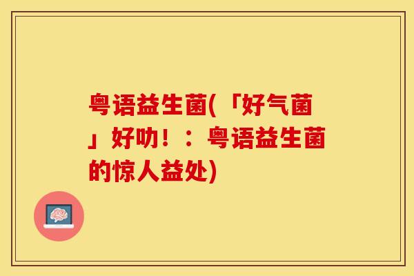 粤语益生菌(「好气菌」好叻！：粤语益生菌的惊人益处)