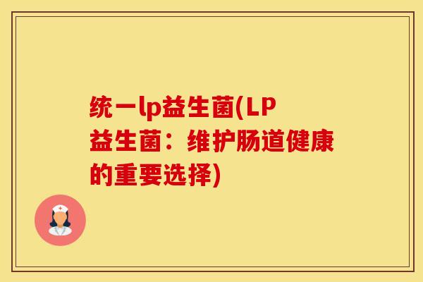 统一lp益生菌(LP益生菌：维护肠道健康的重要选择)