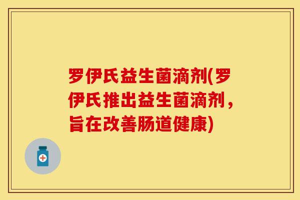 罗伊氏益生菌滴剂(罗伊氏推出益生菌滴剂，旨在改善肠道健康)