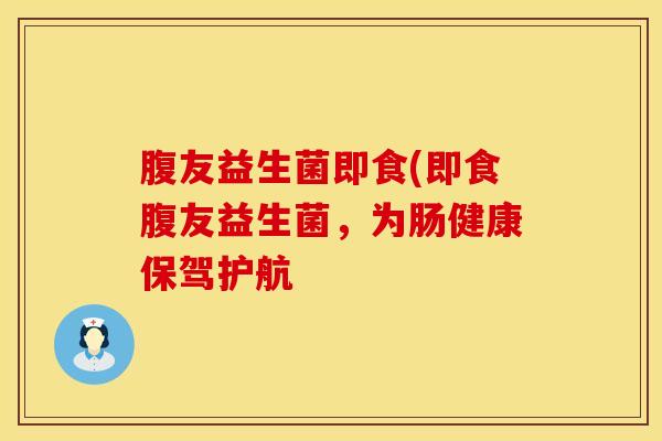 腹友益生菌即食(即食腹友益生菌，为肠健康保驾护航