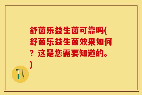 舒菌乐益生菌可靠吗(舒菌乐益生菌效果如何？这是您需要知道的。)