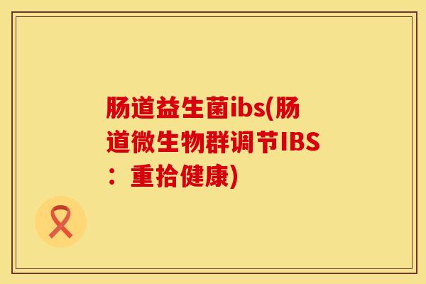 肠道益生菌ibs(肠道微生物群调节IBS：重拾健康)