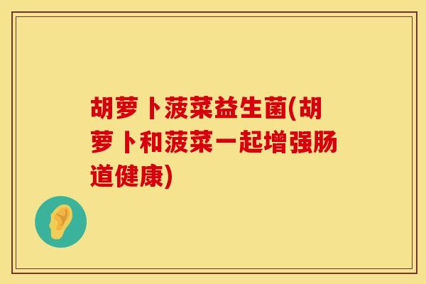 胡萝卜菠菜益生菌(胡萝卜和菠菜一起增强肠道健康) 胡萝卜菠菜益生菌(胡萝卜和菠菜一起增强肠道健康)