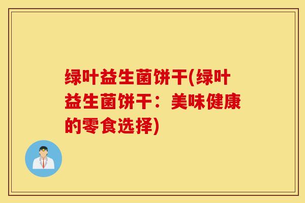 绿叶益生菌饼干(绿叶益生菌饼干：美味健康的零食选择)