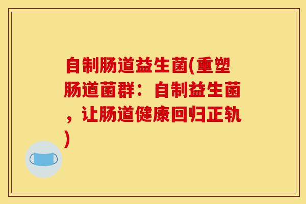 自制肠道益生菌(重塑肠道菌群：自制益生菌，让肠道健康回归正轨)
