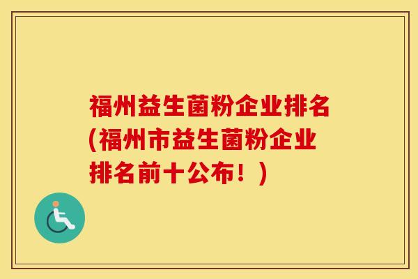 福州益生菌粉企业排名(福州市益生菌粉企业排名前十公布！)