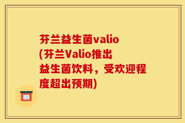 芬兰益生菌valio(芬兰Valio推出益生菌饮料，受欢迎程度超出预期)
