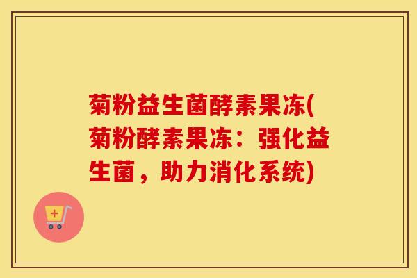 菊粉益生菌酵素果冻(菊粉酵素果冻：强化益生菌，助力消化系统)