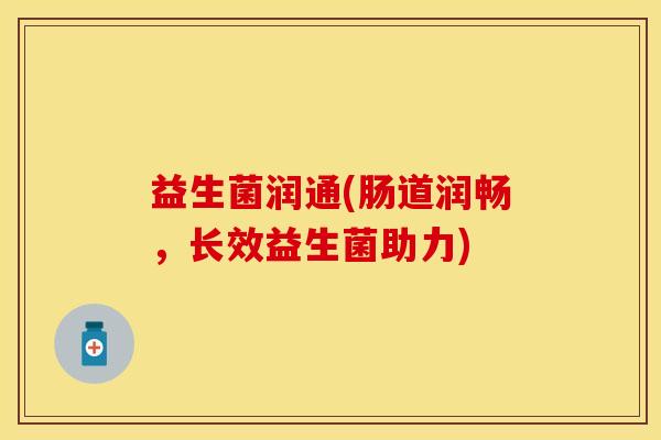 益生菌润通(肠道润畅，长效益生菌助力)